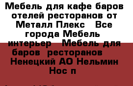 Мебель для кафе,баров,отелей,ресторанов от Металл Плекс - Все города Мебель, интерьер » Мебель для баров, ресторанов   . Ненецкий АО,Нельмин Нос п.